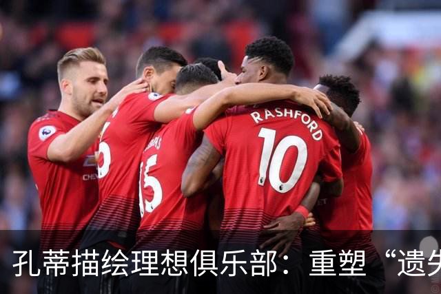 孔蒂描绘理想俱乐部：重塑“遗失历史”的球队