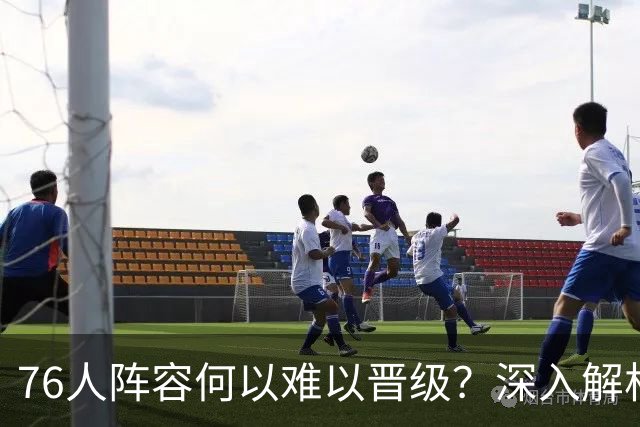 76人阵容何以难以晋级？深入解析成败关鍵